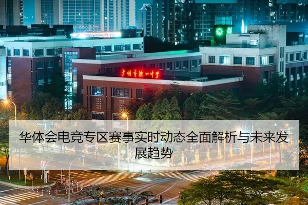 华体会电竞专区赛事实时动态全面解析与未来发展趋势