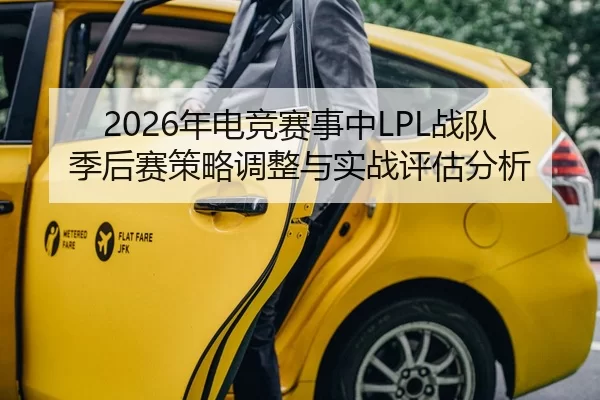 2026年电竞赛事中LPL战队季后赛策略调整与实战评估分析