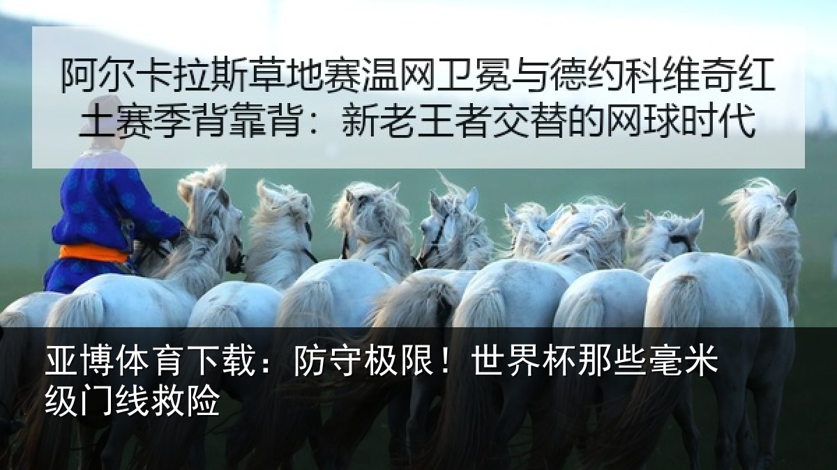 亚博体育下载:防守极限!世界杯那些毫米级门线救险