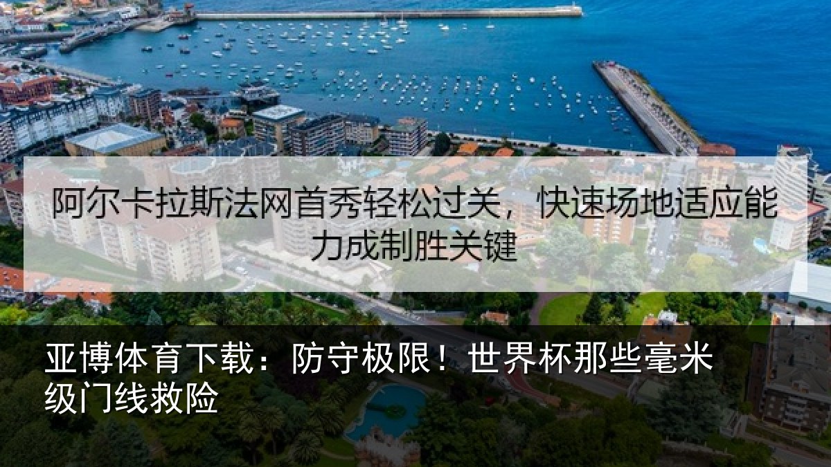 亚博体育下载:防守极限!世界杯那些毫米级门线救险