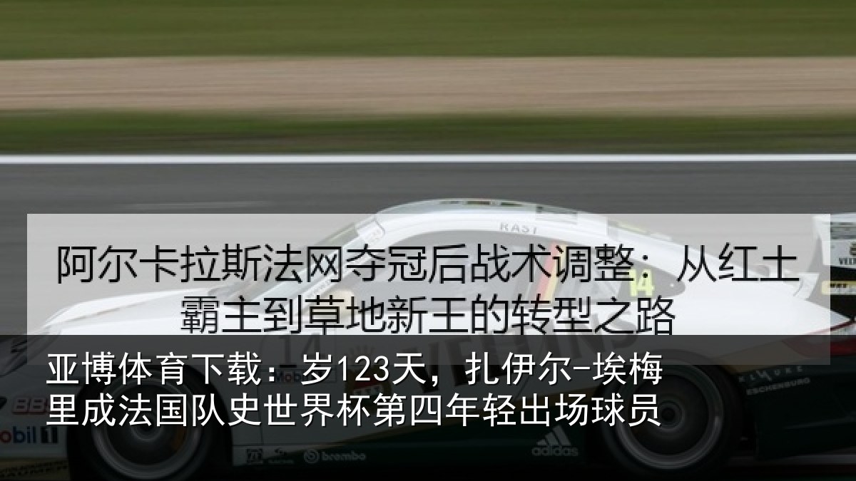 亚博体育下载:岁123天,扎伊尔-埃梅里成法国队史世界杯第四年轻出场球员