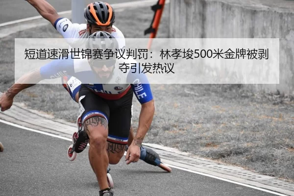 短道速滑世锦赛争议判罚：林孝埈500米金牌被剥夺引发热议