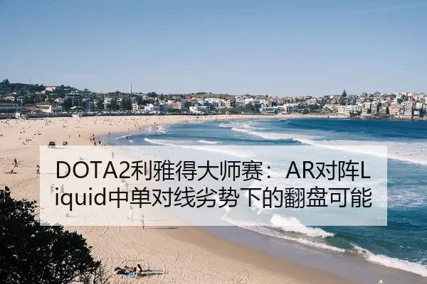 DOTA2利雅得大师赛：AR对阵Liquid中单对线劣势下的翻盘可能