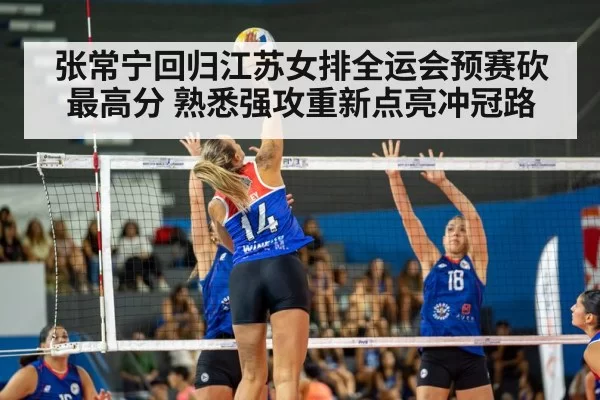 张常宁回归江苏女排全运会预赛砍最高分 熟悉强攻重新点亮冲冠路