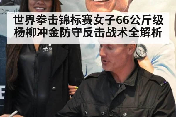 世界拳击锦标赛女子66公斤级杨柳冲金防守反击战术全解析