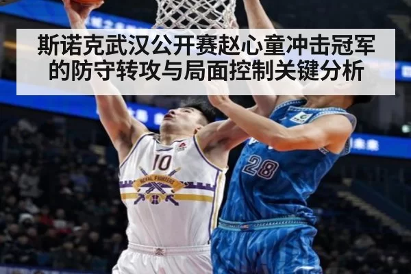 斯诺克武汉公开赛赵心童冲击冠军的防守转攻与局面控制关键分析