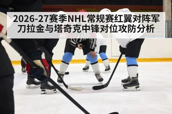 2026-27赛季NHL常规赛红翼对阵军刀拉金与塔奇克中锋对位攻防分析
